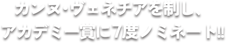 カンヌ・ヴェネチアを制し、アカデミー賞に7度ノミネート!! 