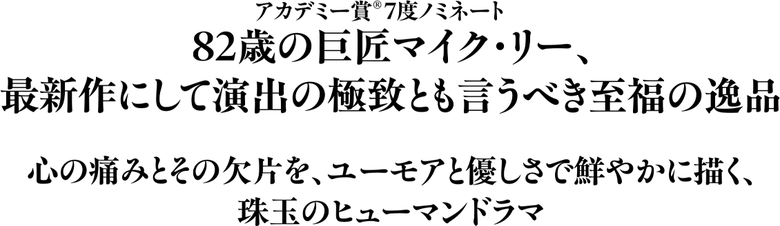 82歳の巨匠マイク・リー、最新作にして演出の極致とも言うべき至福の逸品　心の痛みとその欠片を、ユーモアと優しさで鮮やかに描く、珠玉のヒューマンドラマ